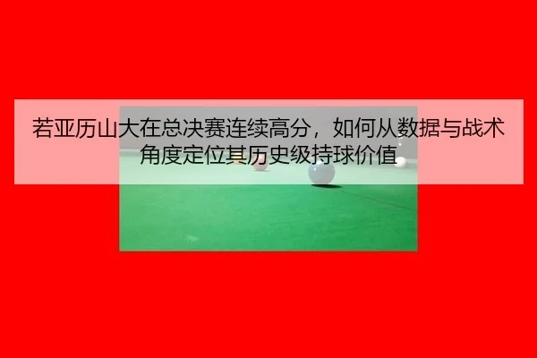 ruo-ya-li-shan-da-zai-zong-jue-sai-lian-xu-gao-fen-ru-he-cong-shu-ju-yu-zhan-shu-jiao-du-ding-wei-qi-li-shi-ji-chi-qiu-2-611.jpg